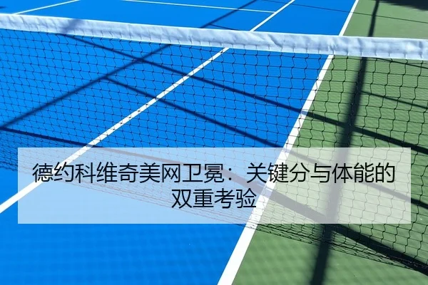 德约科维奇美网卫冕：关键分与体能的双重考验