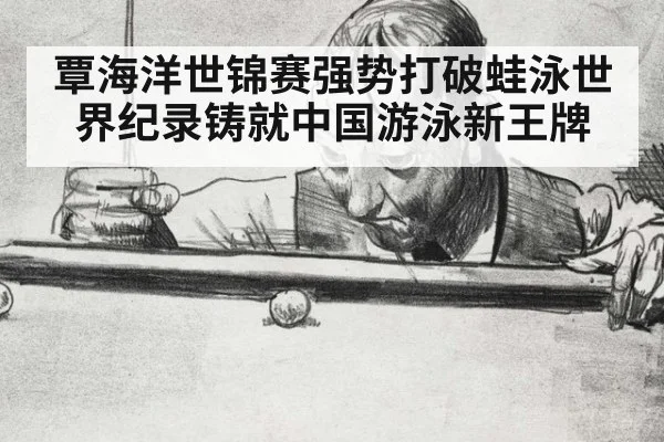 覃海洋世锦赛强势打破蛙泳世界纪录铸就中国游泳新王牌