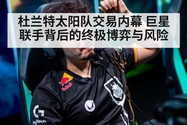 杜兰特太阳队交易内幕 巨星联手背后的终极博弈与风险
